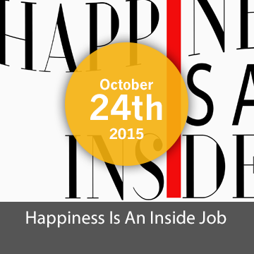 [Closed] Happiness is an Inside Job -  October  24th 2015
